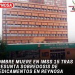 Hombre muere en IMSS 15 tras presunta sobredosis de medicamentos en Reynosa