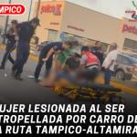 Mujer lesionada al ser atropellada por carro de la ruta Tampico-Altamira