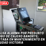 Falsa alarma por presunto robo de cajero Banorte; estaba en mantenimiento en Ciudad Victoria
