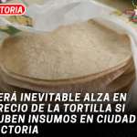 Será inevitable alza en precio de la tortilla si suben insumos en Ciudad Victoria