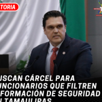 Buscan cárcel para funcionarios que filtren información de seguridad en Tamaulipas