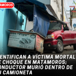 Identifican a víctima mortal de choque en Matamoros; conductor murió dentro de su camioneta