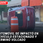 Automóvil se impactó en vehículo estacionado y terminó volcado