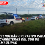 Extenderán operativo radar a carreteras del sur de Tamaulipas