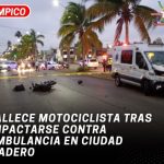 Fallece motociclista tras impactarse contra ambulancia en Ciudad Madero