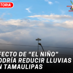 Efecto de “El Niño” podría reducir lluvias en Tamaulipas