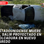 Estadounidense muere al salir proyectado en volcadura en Nuevo Laredo