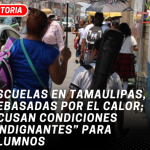 Escuelas en Tamaulipas, rebasadas por el calor; acusan condiciones “indignantes” para alumnos