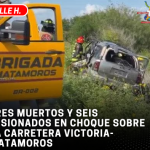 Tres muertos y seis lesionados en choque sobre la carretera Victoria-Matamoros