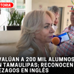 Evalúan a 200 mil alumnos en Tamaulipas; reconocen rezagos en inglés