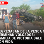 REGRESABAN DE LA PESCA Y TERMINAN VOLCADOS; FAMILIA DE VICTORIA SALE CON VIDA