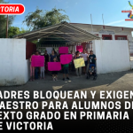 Padres bloquean y exigen maestro para alumnos de sexto grado en primaria de Victoria